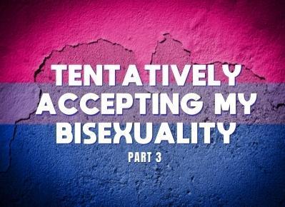 Tentatively Accepting My Bisexuality Part Three